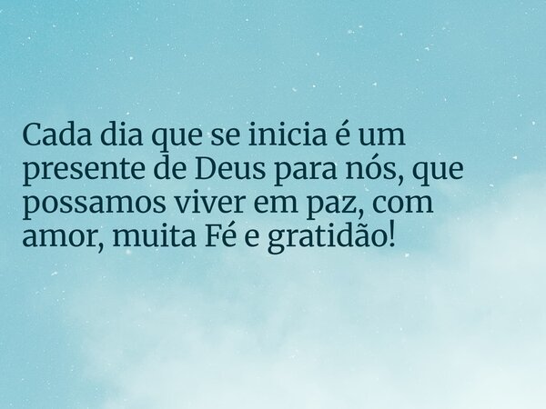 Cada dia que se inicia é um presente de Deus para nós, que possamos viver em paz, com amor, muita Fé e gratidão!... Frase de Clenilde01.