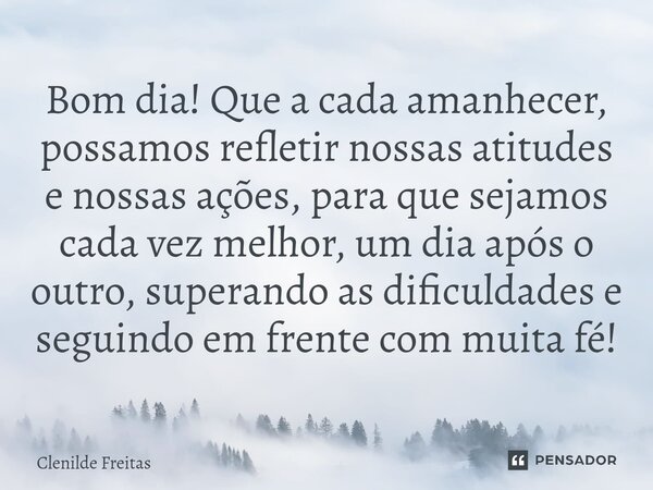 ⁠Bom dia! Que a cada amanhecer, possamos refletir nossas atitudes e nossas ações, para que sejamos cada vez melhor, um dia após o outro, superando as dificuldad... Frase de Clenilde Freitas.