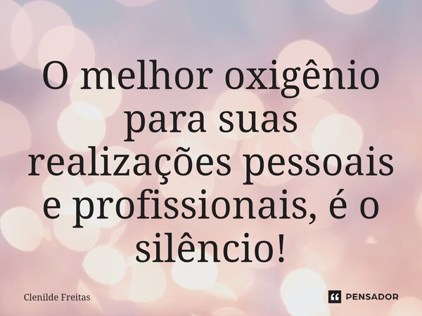 ⁠⁠O melhor oxigênio para suas realizações pessoais e profissionais, é o silêncio!... Frase de Clenilde Freitas.