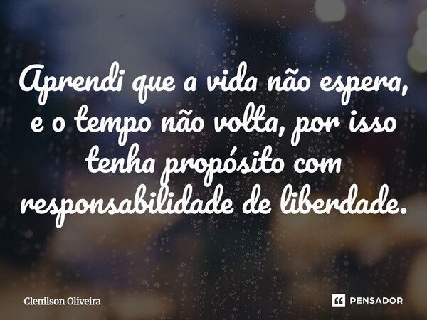 ⁠Aprendi que a vida não espera, e o tempo não volta, por isso tenha propósito com responsabilidade de liberdade.... Frase de Clenilson Oliveira.