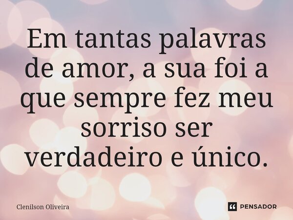 ⁠Em tantas palavras de amor, a sua foi a que sempre fez meu sorriso ser verdadeiro e único.... Frase de Clenilson Oliveira.