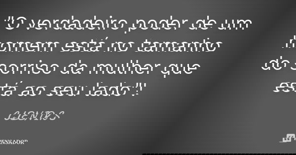"O verdadeiro poder de um homem está no tamanho do sorriso da mulher que está ao seu lado"!... Frase de CLENIR S.