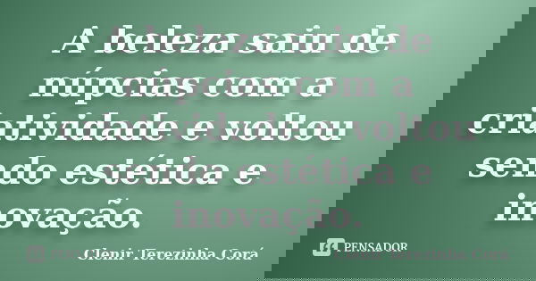 A beleza saiu de núpcias com a criatividade e voltou sendo estética e inovação.... Frase de Clenir Terezinha Corá.