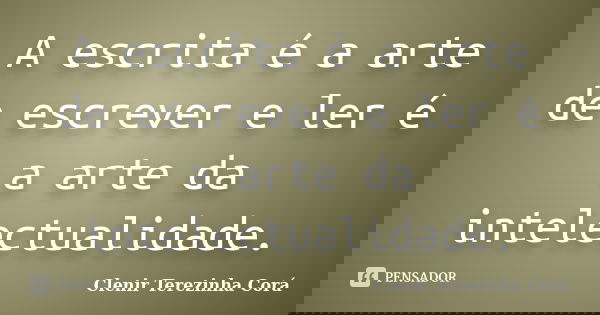 A escrita é a arte de escrever e ler é a arte da intelectualidade.... Frase de Clenir Terezinha Corá.