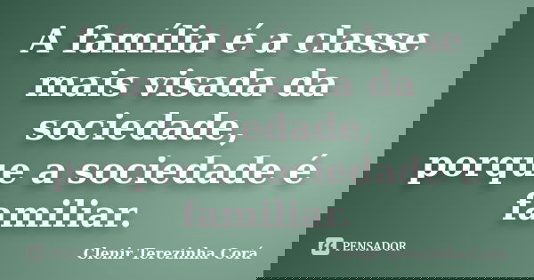 A família é a classe mais visada da sociedade, porque a sociedade é familiar.... Frase de Clenir Terezinha Corá.