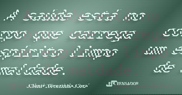 A saúde está no corpo que carrega um espírito limpo de maldade.... Frase de Clenir Terezinha Corá.