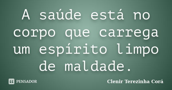 A saúde está no corpo que carrega um espírito limpo de maldade.... Frase de Clenir Terezinha Corá.