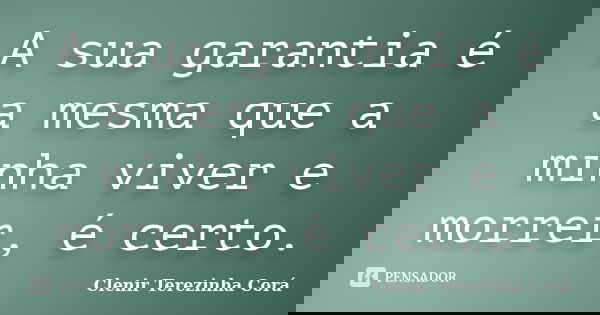A sua garantia é a mesma que a minha viver e morrer, é certo.... Frase de Clenir Terezinha Corá.