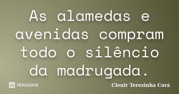 As alamedas e avenidas compram todo o silêncio da madrugada.... Frase de Clenir Terezinha Corá.