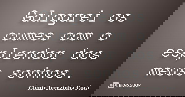 Galgarei os cumes com o esplendor dos meus sonhos.... Frase de Clenir Terezinha Corá.