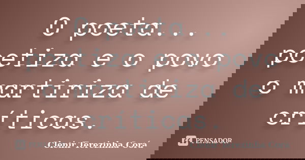 O poeta... poetiza e o povo o martiriza de críticas.... Frase de Clenir Terezinha Cora.