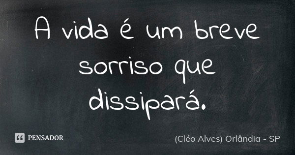 A vida é um breve sorriso que dissipará.... Frase de (Cléo Alves) Orlândia - SP.