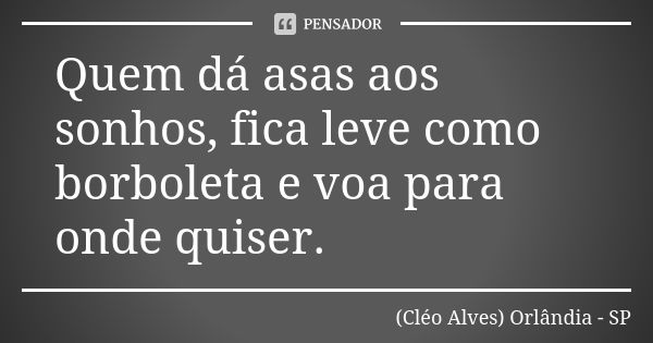 Quem dá asas aos sonhos, fica leve como borboleta e voa para onde quiser.... Frase de (Cléo Alves) Orlândia - SP.