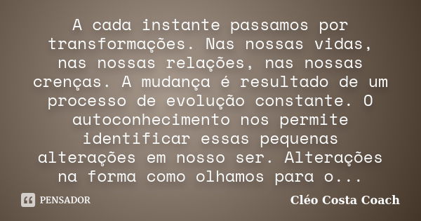 A cada instante passamos por transformações. Nas nossas vidas, nas nossas relações, nas nossas crenças. A mudança é resultado de um processo de evolução constan... Frase de Cléo Costa Coach.