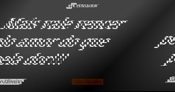 Mais vale vencer pelo amor do que pela dor!!!... Frase de Cléo Oliveira.