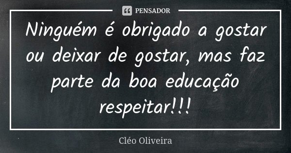 Ninguém é obrigado a gostar ou deixar de gostar, mas faz parte da boa educação respeitar!!!... Frase de Cléo Oliveira.