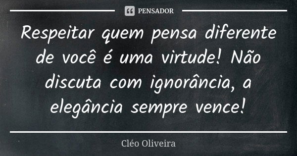 Respeitar quem pensa diferente de você é uma virtude! Não discuta com ignorância, a elegância sempre vence!... Frase de Cléo Oliveira.