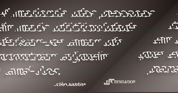 A maioria das pessoas têm mais dificuldade em deixar-se amar do que encontrar alguém para amá-los.... Frase de Cléo Santos.