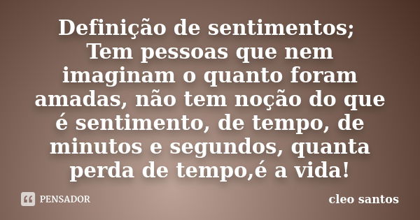 Definição de sentimentos; Tem pessoas que nem imaginam o quanto foram amadas, não tem noção do que é sentimento, de tempo, de minutos e segundos, quanta perda d... Frase de Cleo Santos.