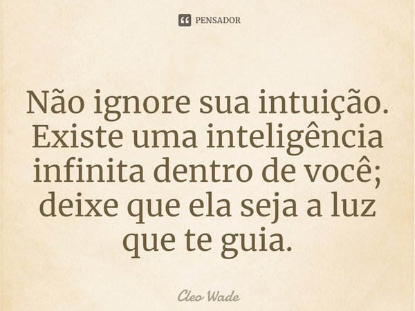 ⁠Não ignore sua intuição. Existe uma inteligência infinita dentro de você; deixe que ela seja a luz que te guia.... Frase de Cleo Wade.