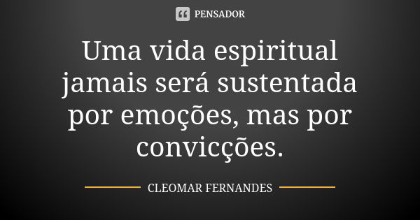 Uma vida espiritual jamais será sustentada por emoções, mas por convicções.... Frase de CLEOMAR FERNANDES.