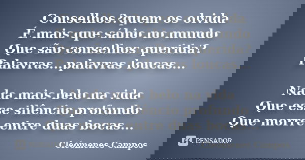 Conselhos?quem os olvida É mais que sábio no mundo Que são conselhos querida? Palavras...palavras loucas... Nada mais belo na vida Que esse silêncio profundo Qu... Frase de Cleomenes Campos.