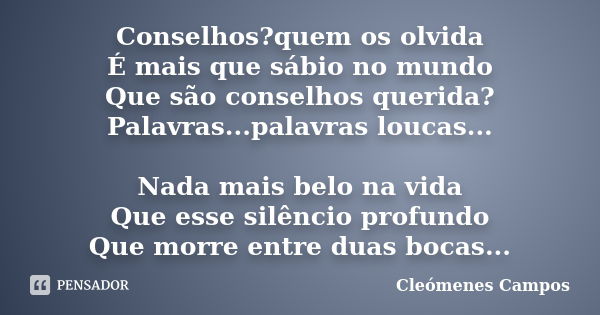 Conselhos?quem os olvida É mais que sábio no mundo Que são conselhos querida? Palavras...palavras loucas... Nada mais belo na vida Que esse silêncio profundo Qu... Frase de Cleomenes Campos.