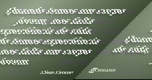 Quando temos um corpo jovem, nos falta experiência de vida. Quando temos experiência de vida, nos falta um corpo jovem.... Frase de Cleon Cerezer.