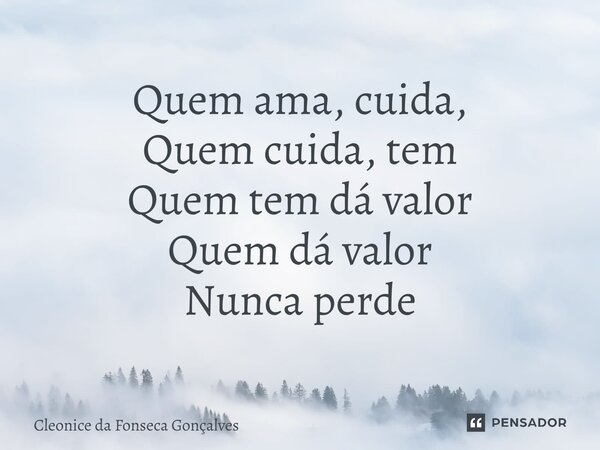 ⁠Quem ama, cuida, Quem cuida, tem Quem tem dá valor Quem dá valor Nunca perde... Frase de Cleonice da Fonseca Gonçalves.