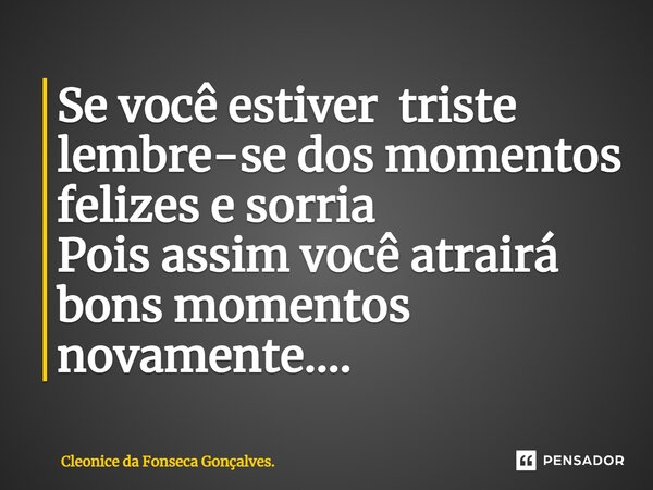 ⁠Se você estiver triste lembre-se dos momentos felizes e sorria Pois assim você atrairá bons momentos novamente....... Frase de Cleonice da Fonseca Gonçalves..