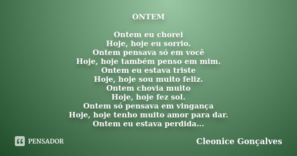 ONTEM Ontem eu chorei Hoje, hoje eu sorrio. Ontem pensava só em você Hoje, hoje também penso em mim. Ontem eu estava triste Hoje, hoje sou muito feliz. Ontem ch... Frase de Cleonice Gonçalves.