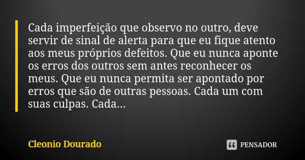 Cada imperfeição que observo no outro, deve servir de sinal de alerta para que eu fique atento aos meus próprios defeitos. Que eu nunca aponte os erros dos outr... Frase de Cleonio Dourado.