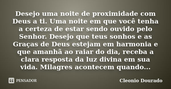 Desejo uma noite de proximidade com Deus a ti. Uma noite em que você tenha a certeza de estar sendo ouvido pelo Senhor. Desejo que teus sonhos e as Graças de De... Frase de Cleonio Dourado.