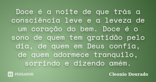 Doce é a noite de que trás a consciência leve e a leveza de um coração do bem. Doce é o sono de quem tem gratidão pelo dia, de quem em Deus confia, de quem ador... Frase de Cleonio Dourado.