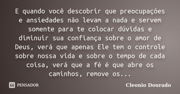 E quando você descobrir que preocupações e ansiedades não levam a nada e servem somente para te colocar dúvidas e diminuir sua confiança sobre o amor de Deus, v... Frase de Cleonio Dourado.