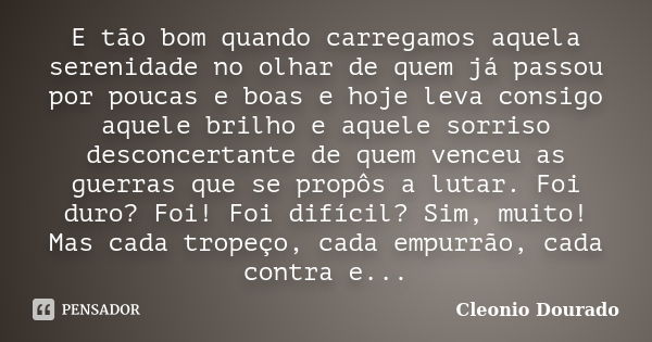 E tão bom quando carregamos aquela serenidade no olhar de quem já passou por poucas e boas e hoje leva consigo aquele brilho e aquele sorriso desconcertante de ... Frase de Cleonio Dourado.