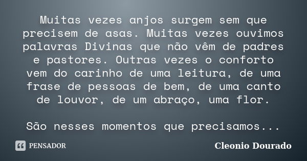 Muitas vezes anjos surgem sem que precisem de asas. Muitas vezes ouvimos palavras Divinas que não vêm de padres e pastores. Outras vezes o conforto vem do carin... Frase de Cleonio Dourado.