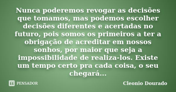 Nunca poderemos revogar as decisões que tomamos, mas podemos escolher decisões diferentes e acertadas no futuro, pois somos os primeiros a ter a obrigação de ac... Frase de Cleonio Dourado.