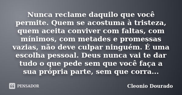 Nunca reclame daquilo que você permite. Quem se acostuma à tristeza, quem aceita conviver com faltas, com mínimos, com metades e promessas vazias, não deve culp... Frase de Cleonio Dourado.