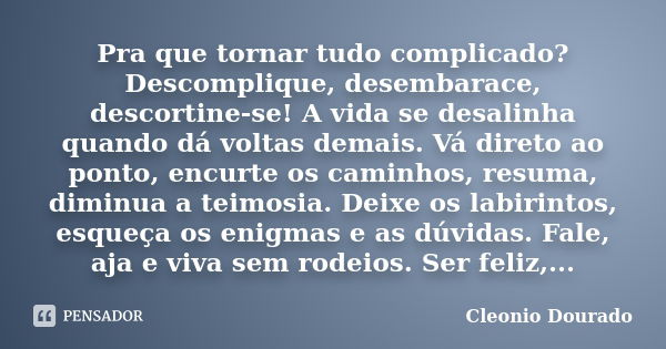 Pra que tornar tudo complicado? Descomplique, desembarace, descortine-se! A vida se desalinha quando dá voltas demais. Vá direto ao ponto, encurte os caminhos, ... Frase de Cleonio Dourado.