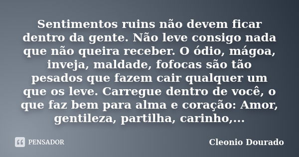 Sentimentos ruins não devem ficar dentro da gente. Não leve consigo nada que não queira receber. O ódio, mágoa, inveja, maldade, fofocas são tão pesados que faz... Frase de Cleonio Dourado.