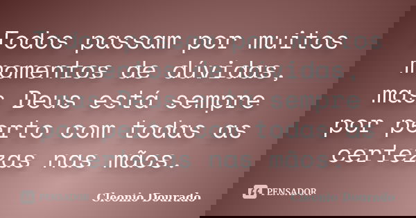 Todos passam por muitos momentos de dúvidas, mas Deus está sempre por perto com todas as certezas nas mãos.... Frase de Cleonio Dourado.