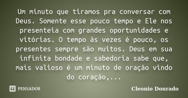 Um minuto que tiramos pra conversar com Deus. Somente esse pouco tempo e Ele nos presenteia com grandes oportunidades e vitórias. O tempo às vezes é pouco, os p... Frase de Cleonio Dourado.