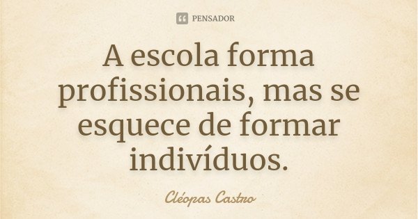 A escola forma profissionais, mas se esquece de formar indivíduos.... Frase de Cléopas Castro.