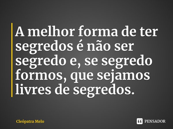 ⁠A melhor forma de ter segredos é não ser segredo e, se segredo formos, que sejamos livres de segredos.... Frase de Cleópatra Melo.