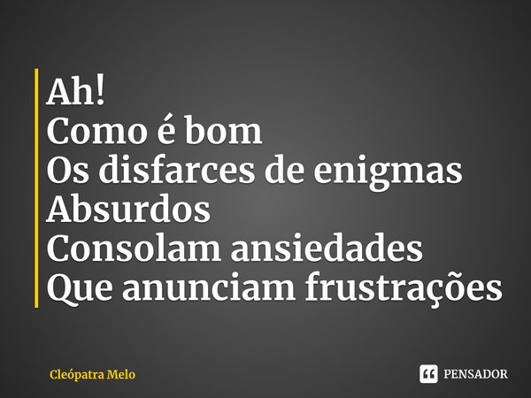 ⁠Ah!
Como é bom
Os disfarces de enigmas
Absurdos
Consolam ansiedades
Que anunciam frustrações... Frase de Cleópatra Melo.