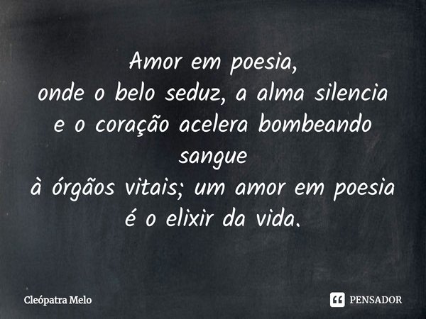 ⁠Amor em poesia,
onde o belo seduz, a alma silencia
e o coração acelera bombeando sangue
à órgãos vitais; um amor em poesia
é o elixir da vida.... Frase de Cleópatra Melo.