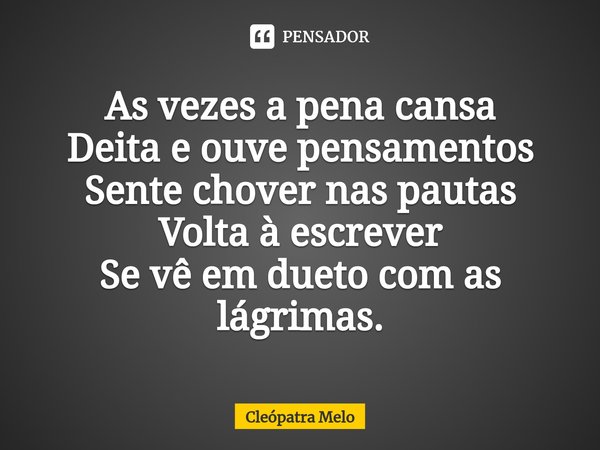 ⁠As vezes a pena cansa
Deita e ouve pensamentos
Sente chover nas pautas
Volta à escrever
Se vê em dueto com as lágrimas.... Frase de Cleópatra Melo.