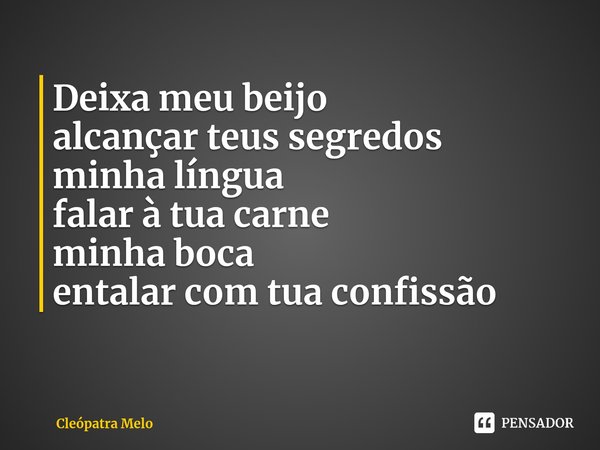 ⁠Deixa meu beijo
alcançar teus segredos
minha língua
falar à tua carne
minha boca
entalar com tua confissão... Frase de Cleópatra Melo.