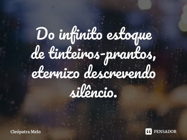 ⁠Do infinito estoque
de tinteiros-prantos,
eternizo descrevendo silêncio.... Frase de Cleópatra Melo.